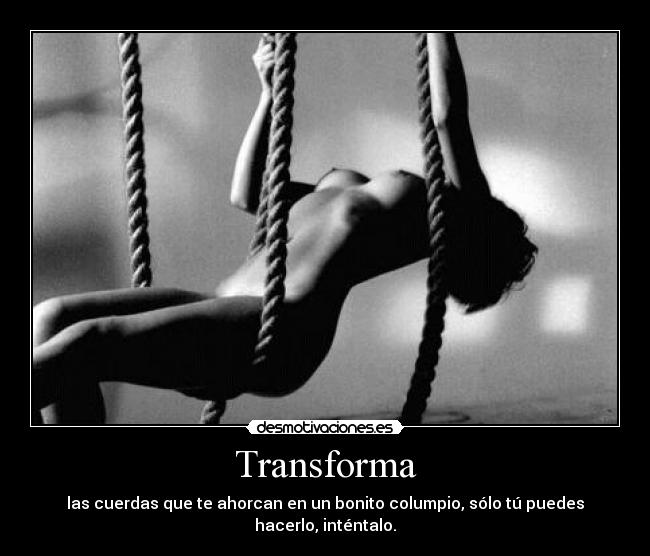 Transforma - las cuerdas que te ahorcan en un bonito columpio, sólo tú puedes hacerlo, inténtalo.