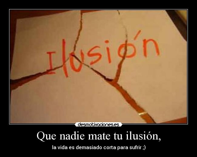 Que nadie mate tu ilusión, -