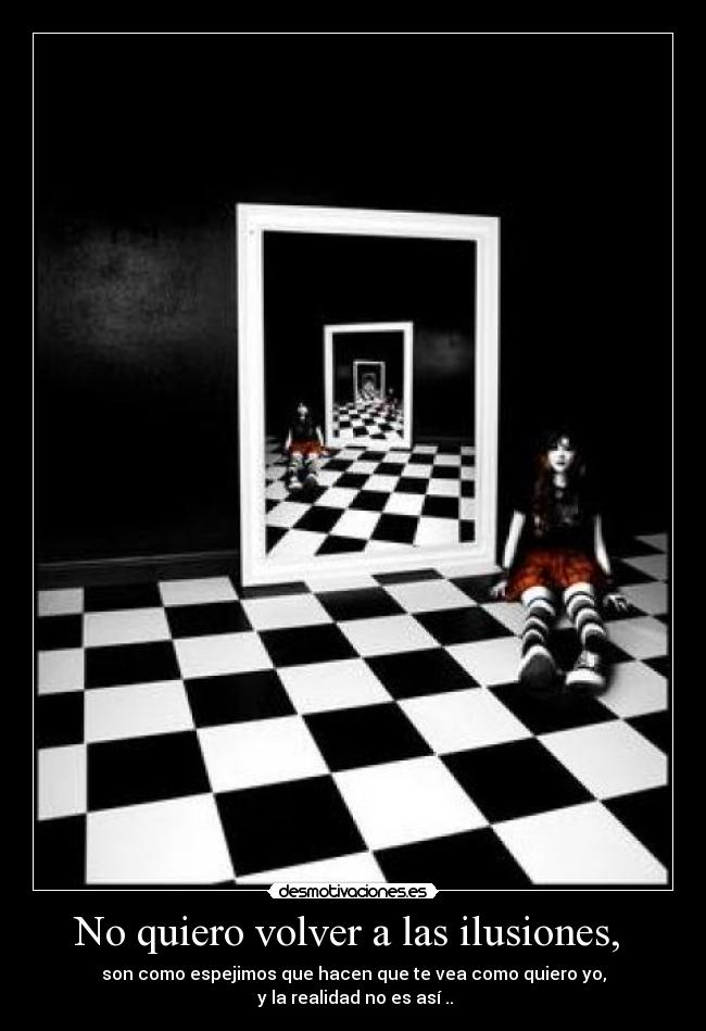 No quiero volver a las ilusiones,  - son como espejimos que hacen que te vea como quiero yo,
 y la realidad no es así ..