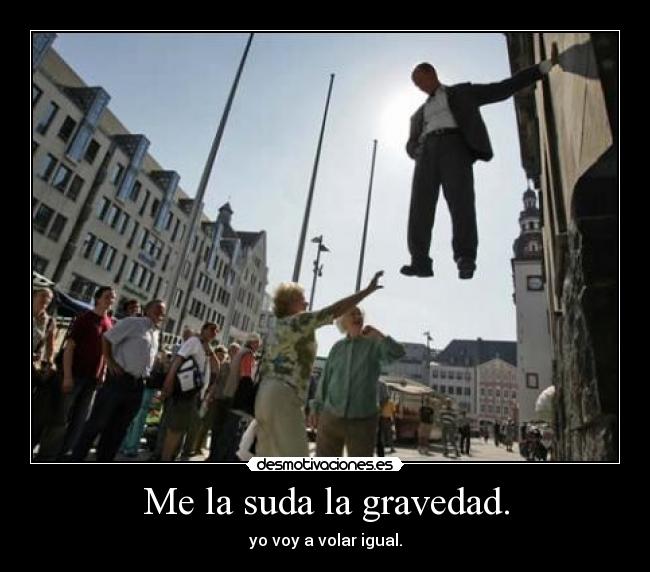 Me la suda la gravedad. - 
