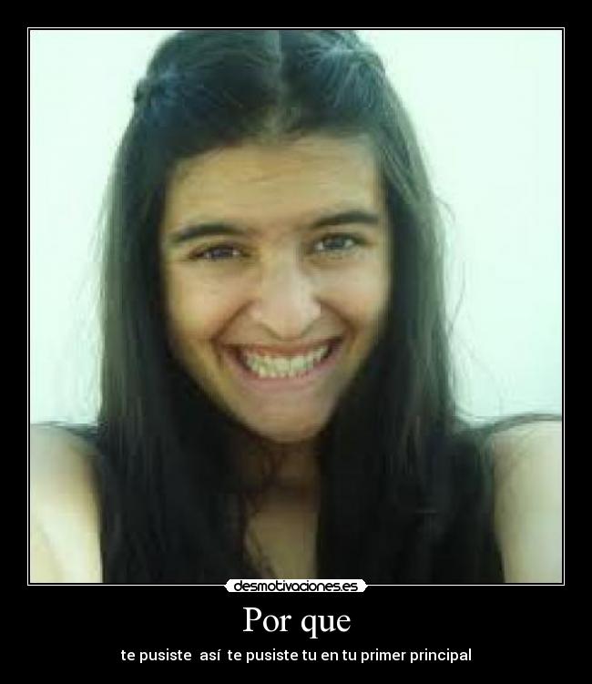Por que - te pusiste  así  te pusiste tu en tu primer principal