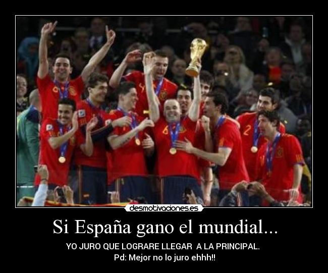 Si España gano el mundial... - YO JURO QUE LOGRARE LLEGAR A LA PRINCIPAL.
Pd: Mejor no lo juro ehhh!!