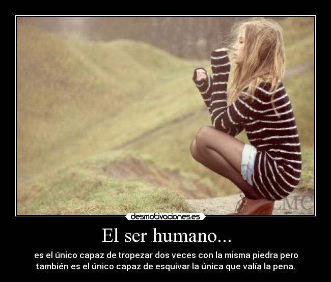 El ser humano... - es el único capaz de tropezar dos veces con la misma piedra pero
también es el único capaz de esquivar la única que valía la pena.