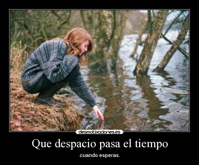 Que despacio pasa el tiempo - cuando esperas.