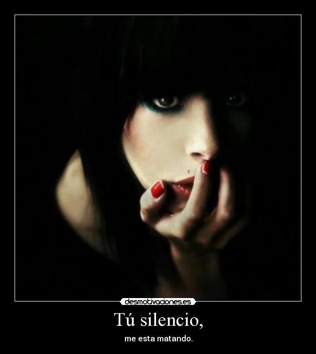 Tú silencio, - me esta matando.