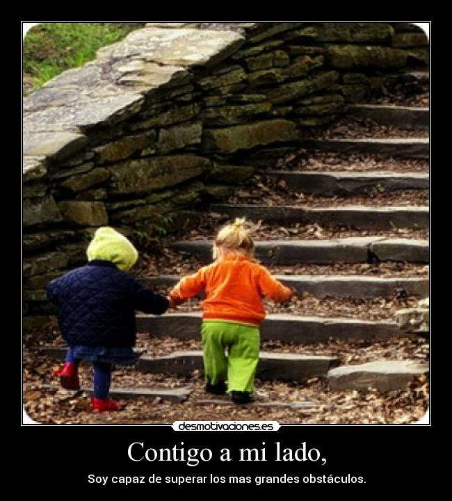 Contigo a mi lado, - Soy capaz de superar los mas grandes obstáculos.