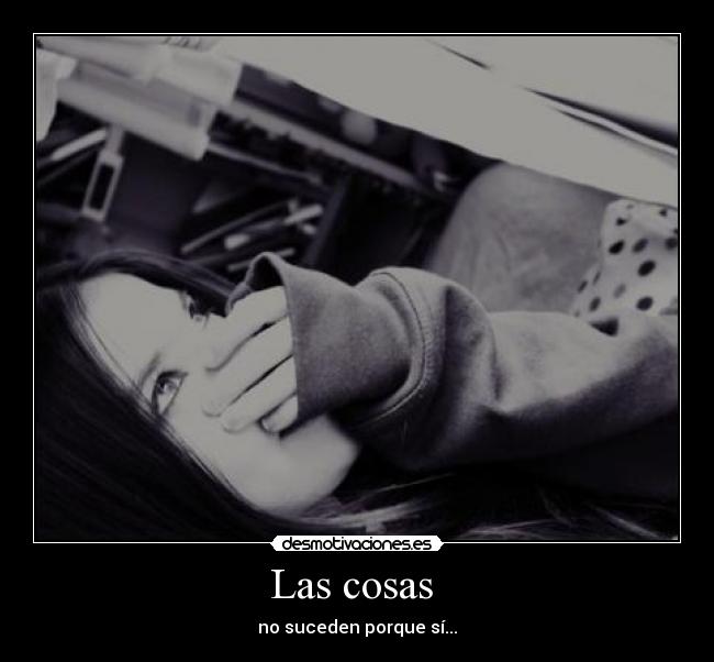 Las cosas  - no suceden porque sí...