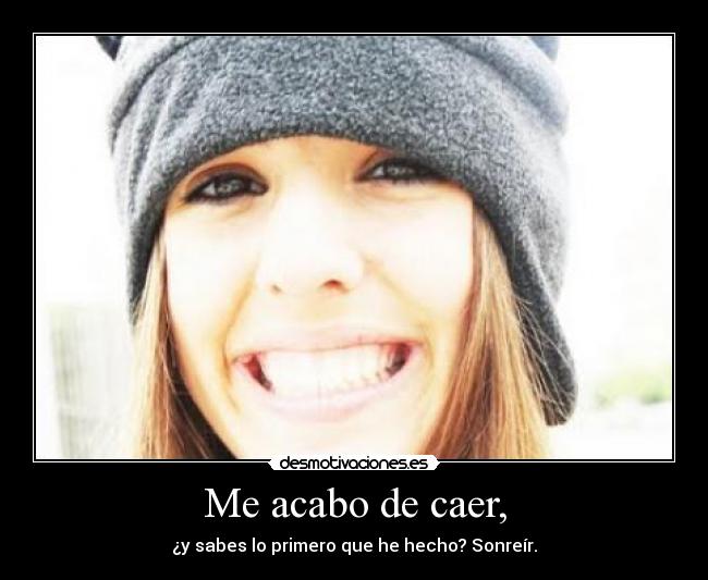 Me acabo de caer, - ¿y sabes lo primero que he hecho? Sonreír.