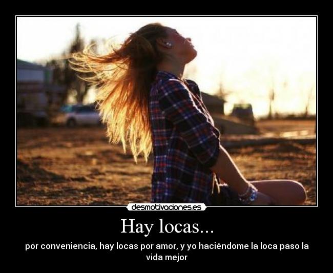 Hay locas... - por conveniencia, hay locas por amor, y yo haciéndome la loca paso la vida mejor