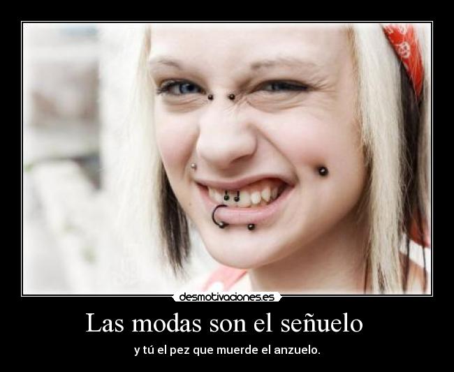 Las modas son el señuelo  - y tú el pez que muerde el anzuelo.