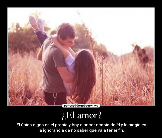 ¿El amor? - El único digno es el propio y hay q hacer acopio de él y la magia es
la ignorancia de no saber que va a tener fin.