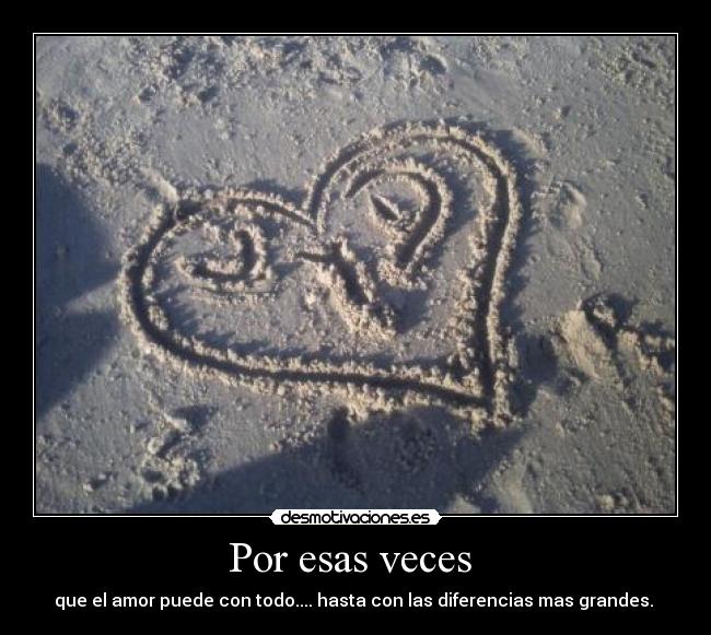 Por esas veces  - que el amor puede con todo.... hasta con las diferencias mas grandes. 