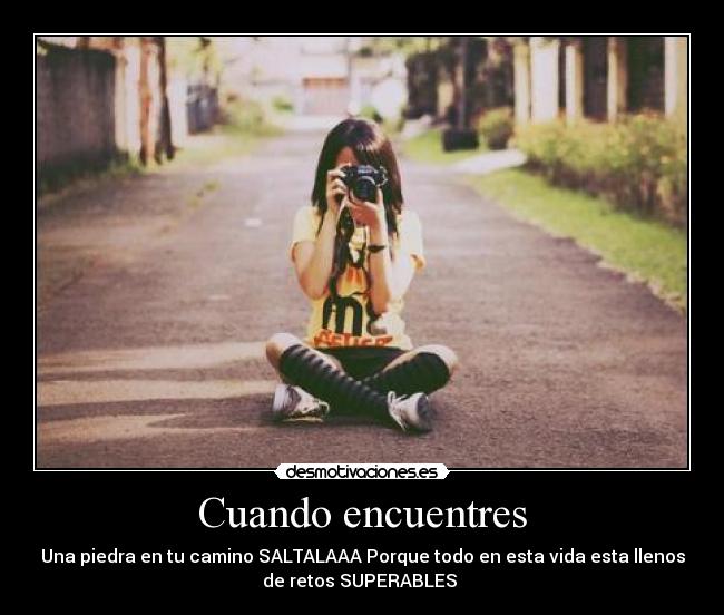 Cuando encuentres - Una piedra en tu camino SALTALAAA Porque todo en esta vida esta llenos
de retos SUPERABLES