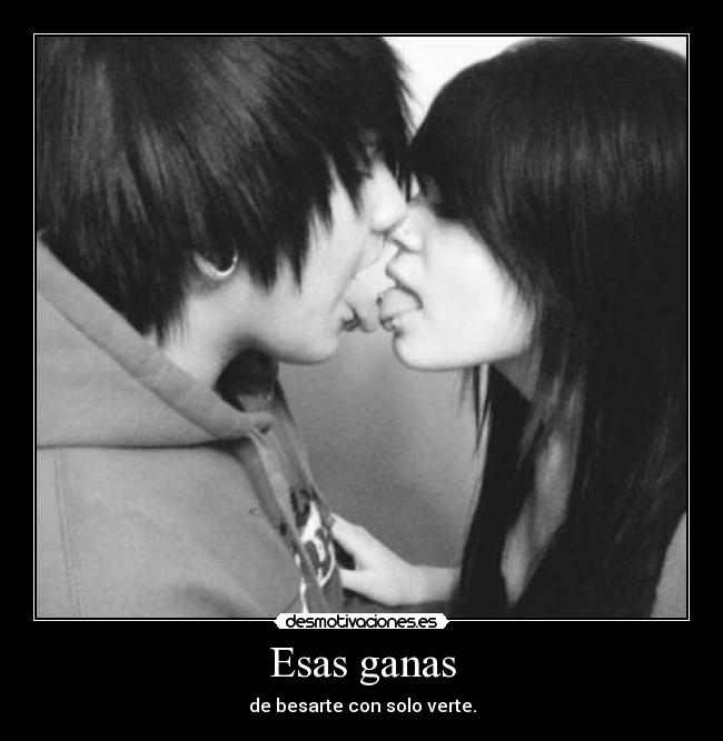 Esas ganas - de besarte con solo verte.