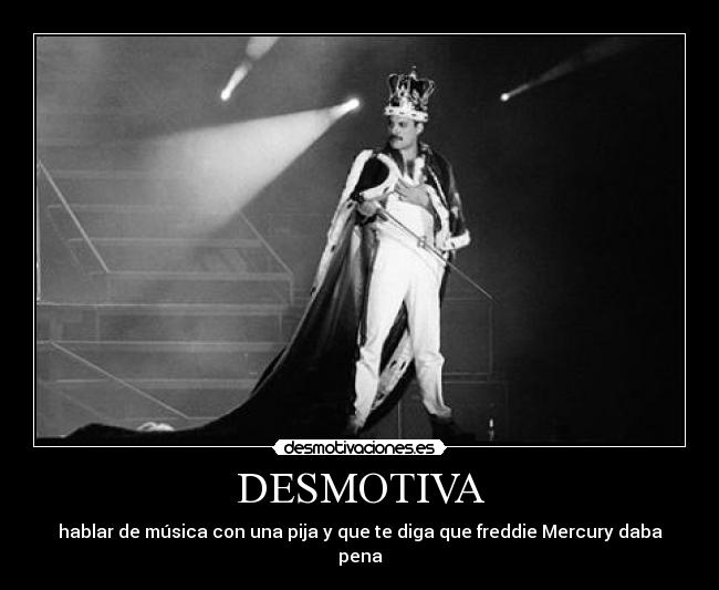DESMOTIVA - hablar de música con una pija y que te diga que freddie Mercury daba pena