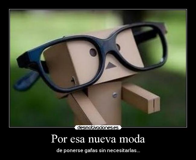Por esa nueva moda - de ponerse gafas sin necesitarlas...