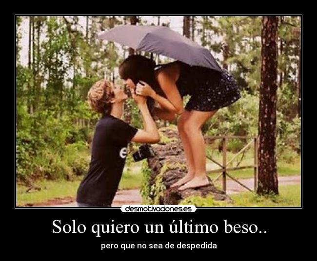 Solo quiero un último beso.. -