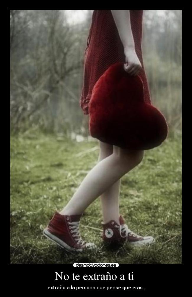 No te extraño a ti - extraño a la persona que pensé que eras .