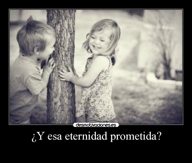 ¿Y esa eternidad prometida? -