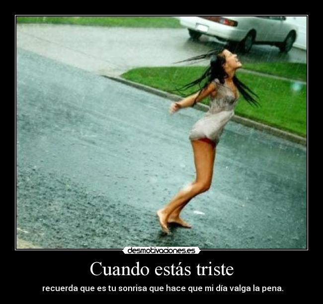 Cuando estás triste - recuerda que es tu sonrisa que hace que mi día valga la pena.