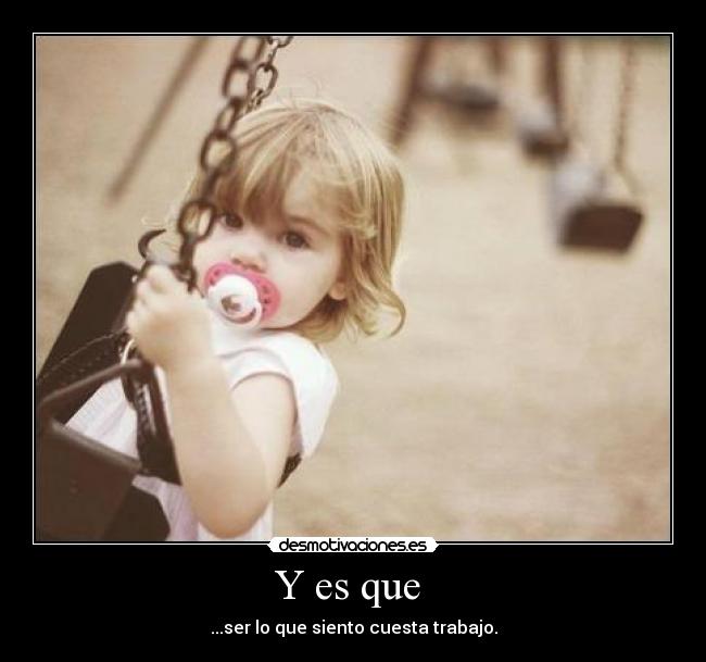 Y es que - ...ser lo que siento cuesta trabajo.