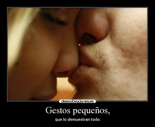 Gestos pequeños, - que lo demuestran todo.