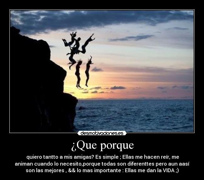 ¿Que porque - quiero tantto a mis amigas? Es simple ; Ellas me hacen reír, me
animan cuando lo necesito,porque todas son diferenttes pero aun aasí
son las mejores , && lo mas importante : Ellas me dan la VIDA ;)