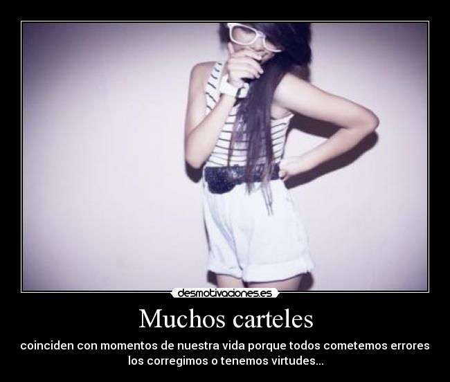 Muchos carteles - coinciden con momentos de nuestra vida porque todos cometemos errores,
los corregimos o tenemos virtudes...