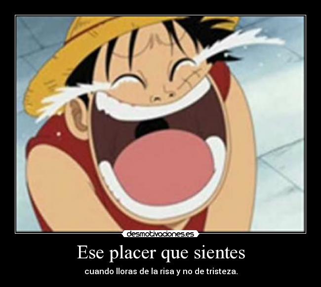 Ese placer que sientes - cuando lloras de la risa y no de tristeza.