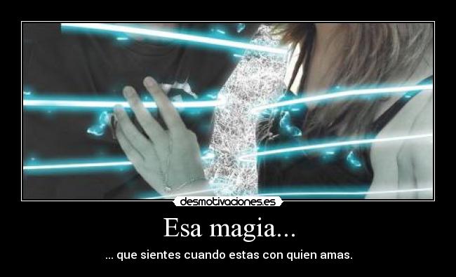 Esa magia... - ... que sientes cuando estas con quien amas.