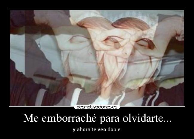 Me emborraché para olvidarte... -