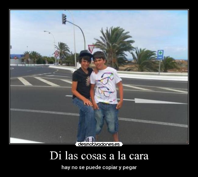 Di las cosas a la cara - hay no se puede copiar y pegar