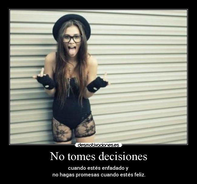 No tomes decisiones - cuando estés enfadado y 
no hagas promesas cuando estés feliz.