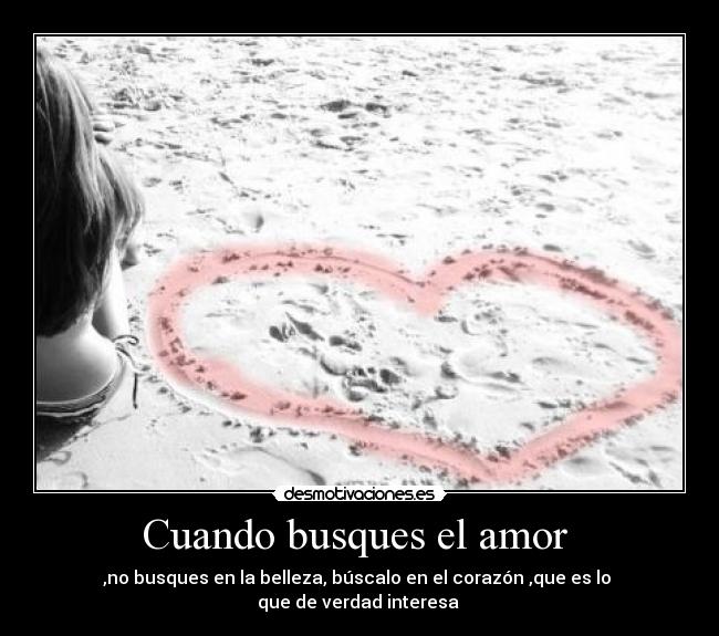 Cuando busques el amor - ,no busques en la belleza, búscalo en el corazón ,que es lo
que de verdad interesa ♥