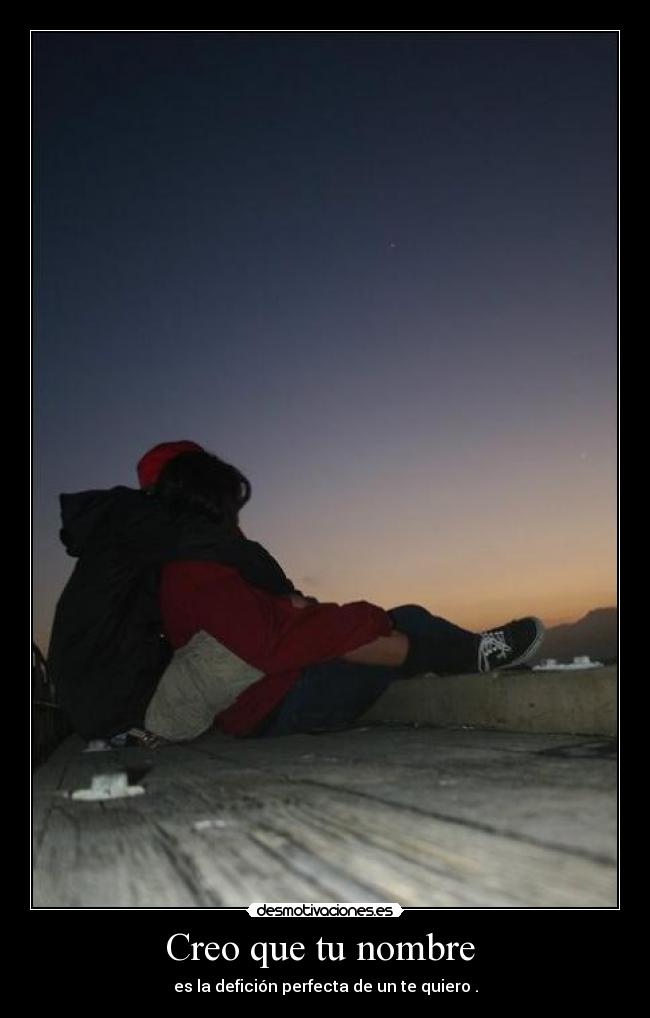 Creo que tu nombre  - es la defición perfecta de un te quiero .