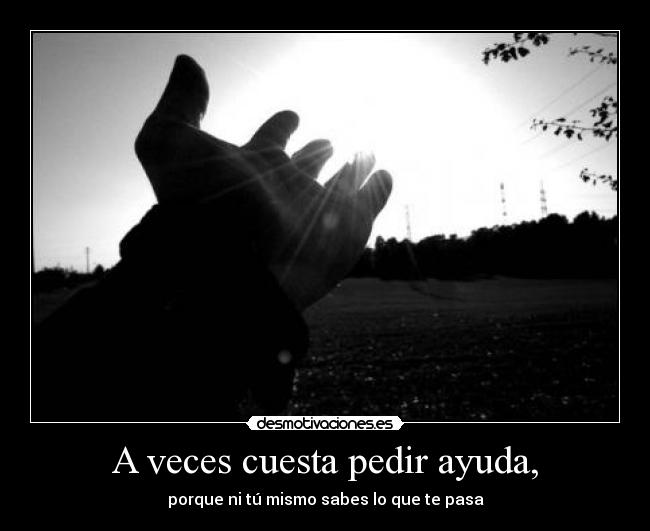 A veces cuesta pedir ayuda, -