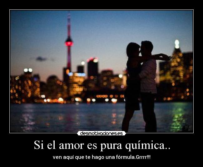 Si el amor es pura química.. -