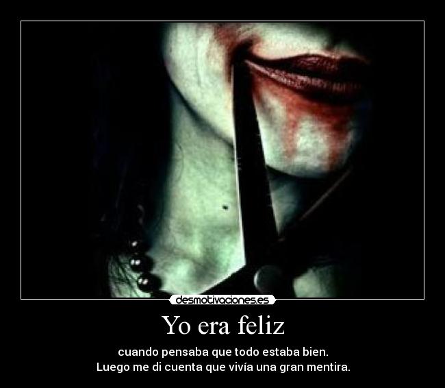 Yo era feliz - cuando pensaba que todo estaba bien.
Luego me di cuenta que vivía una gran mentira.