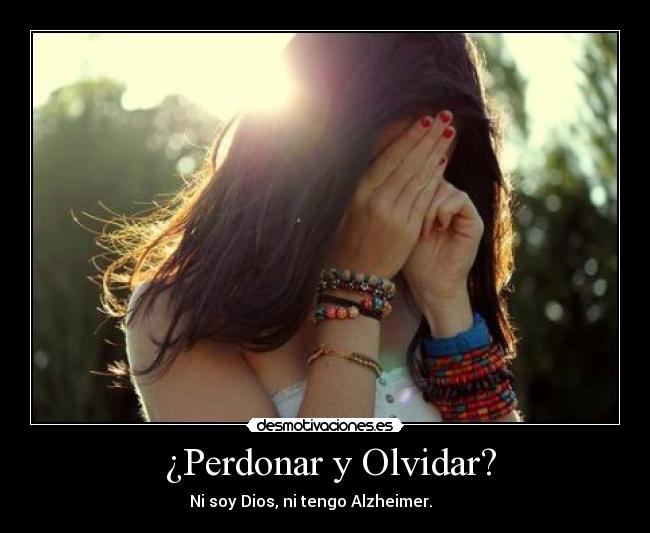 ¿Perdonar y Olvidar? - Ni soy Dios, ni tengo Alzheimer.