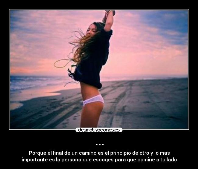 ... - Porque el final de un camino es el principio de otro y lo mas
importante es la persona que escoges para que camine a tu lado
