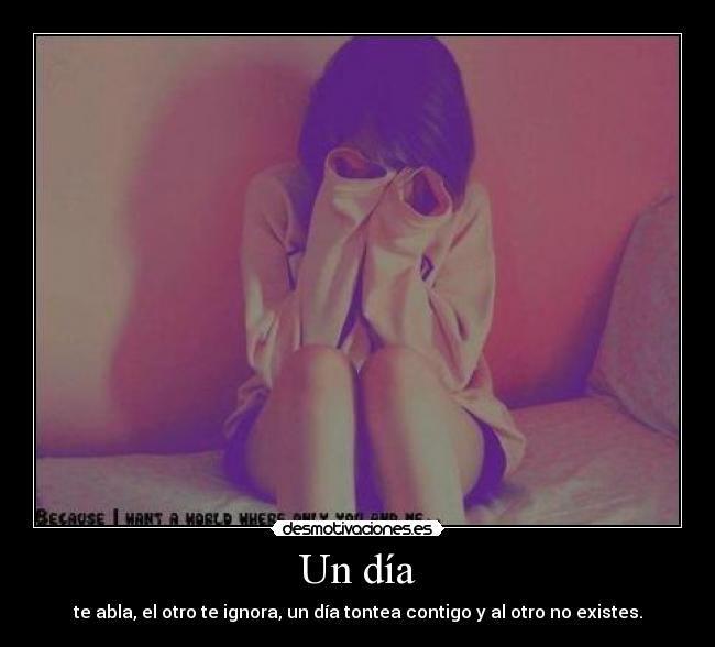 Un día - te abla, el otro te ignora, un día tontea contigo y al otro no existes.