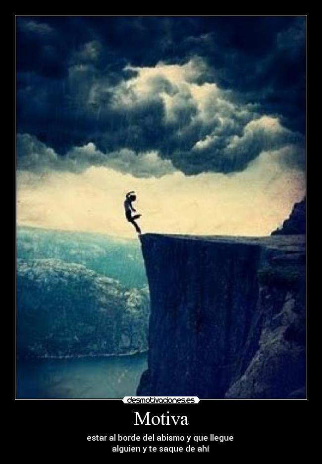 Motiva - estar al borde del abismo y que llegue
alguien y te saque de ahí