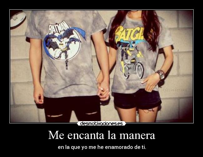 Me encanta la manera - en la que yo me he enamorado de ti.