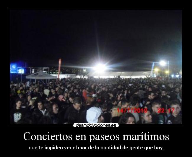 Conciertos en paseos marítimos - que te impiden ver el mar de la cantidad de gente que hay.