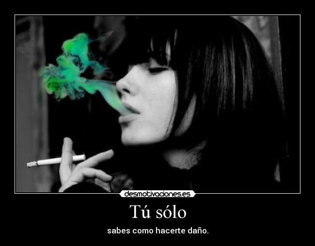 Tú sólo - sabes como hacerte daño.