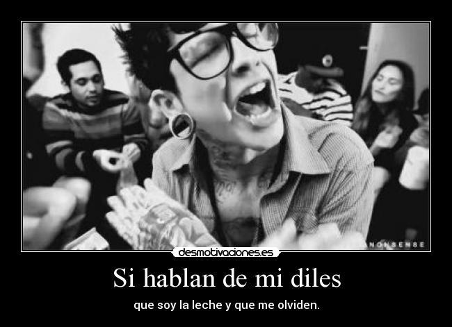 Si hablan de mi diles - que soy la leche y que me olviden.
