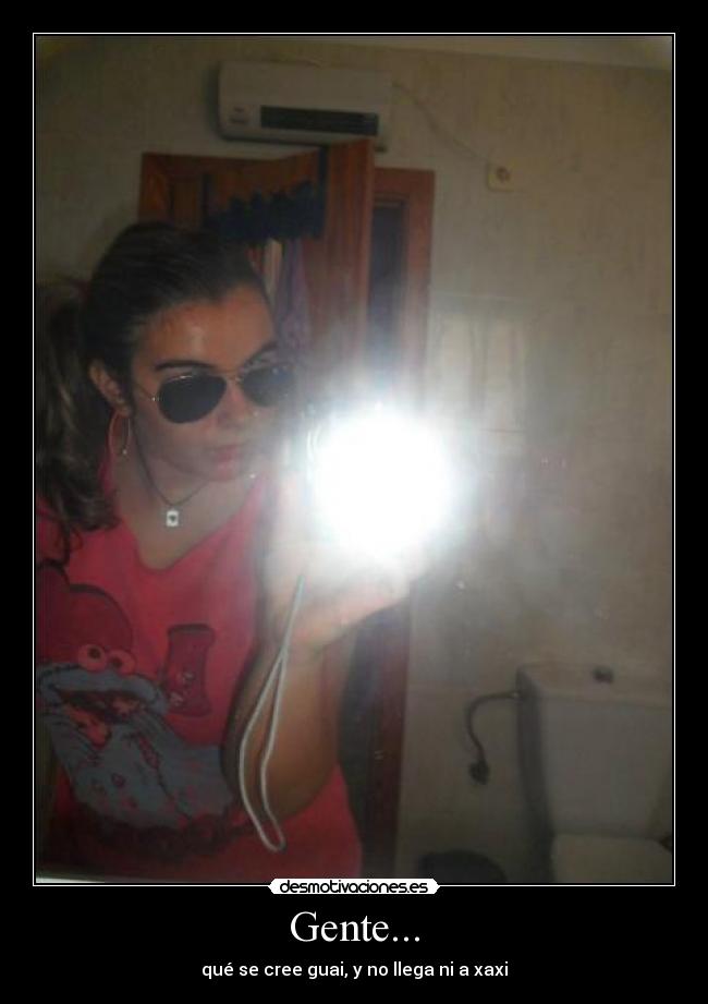 Gente... - qué se cree guai, y no llega ni a xaxi