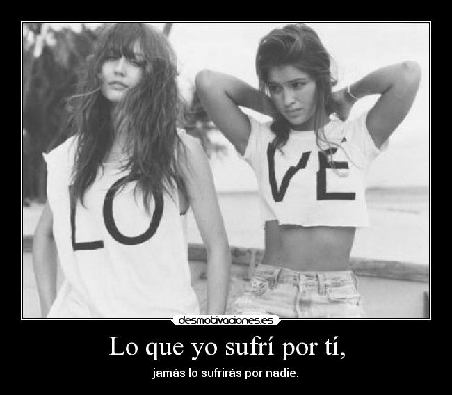 Lo que yo sufrí por tí, -