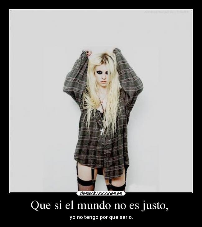 Que si el mundo no es justo, - yo no tengo por que serlo.