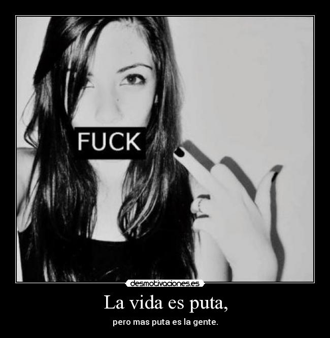 La vida es puta, -